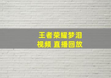 王者荣耀梦泪视频 直播回放